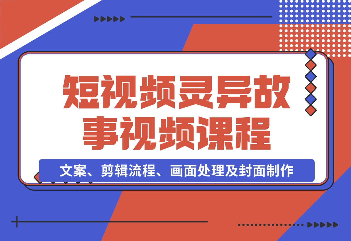 【2024.11.15】灵异故事视频课：文案、剪辑流程、画面处理及封面制作，助力创作者盈利-小鲸副业资源库