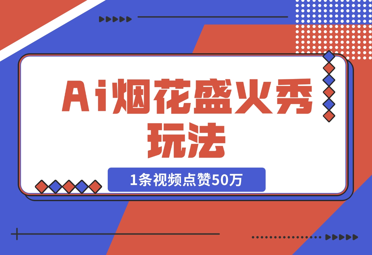 【2024.11.15】Ai烟花盛火秀玩法，1条视频点赞50万，单日变现1000+-小鲸副业资源库