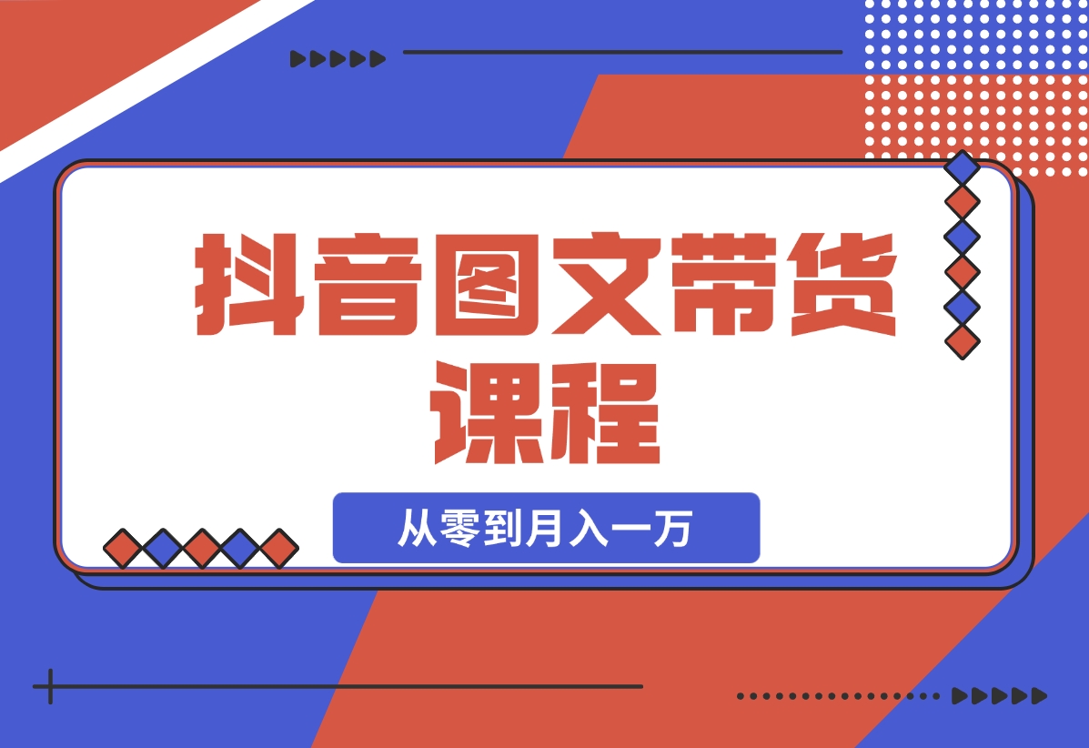 【2024.11.16】抖音图文带货课程：从零到月入一万-小鲸副业资源库