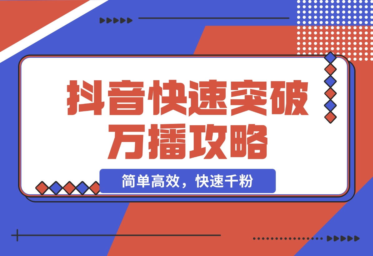 【2024.11.16】抖音快速突破万播攻略，简单高效，快速千粉-小鲸副业资源库
