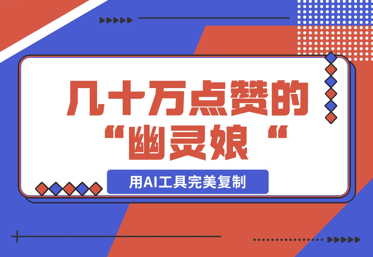 【2024.11.17】几十万点赞的“幽灵娘“视频，用AI工具完美复制-小鲸副业资源库