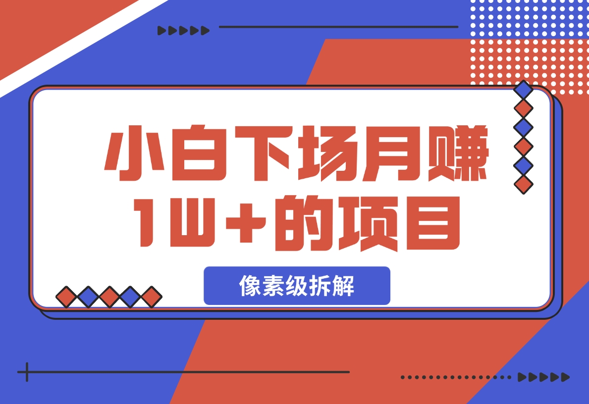【2024.11.18】像素级拆解，小白下场月赚 1W+的 同城项目-小鲸副业资源库