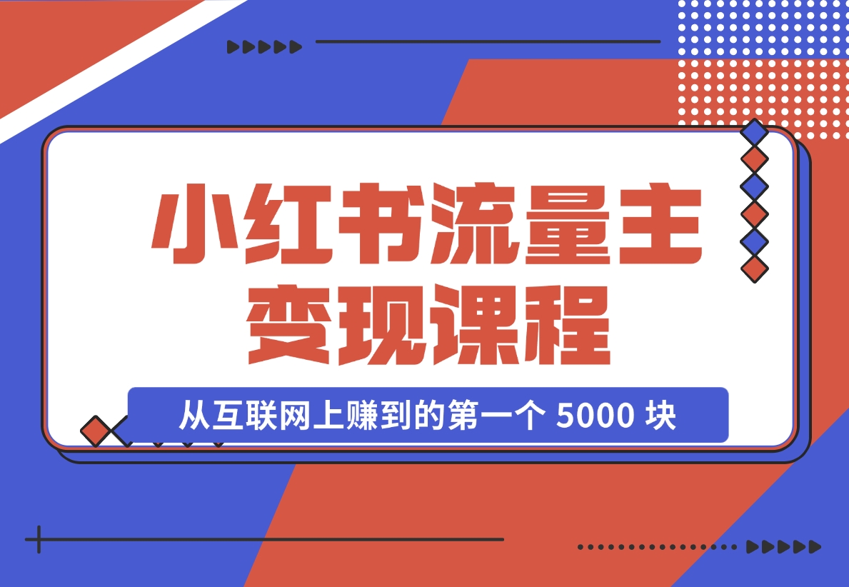 【2024.11.18】小红书流量主变现，一个完全不懂互联网的小白，从互联网上赚到的第一个 5000 块钱！-小鲸副业资源库