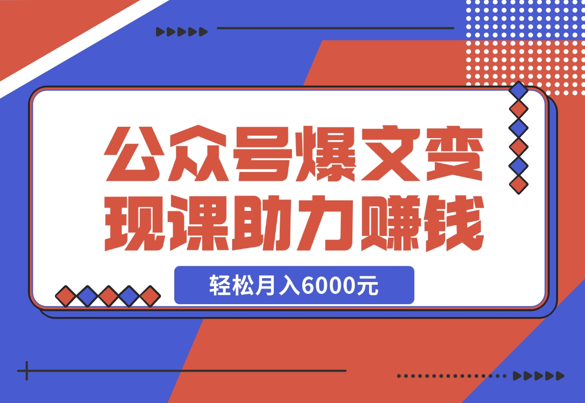 【2024.11.18】公众号爆文变现课：从注册到10W+爆文，AI工具助力，轻松月入6000元-小鲸副业资源库