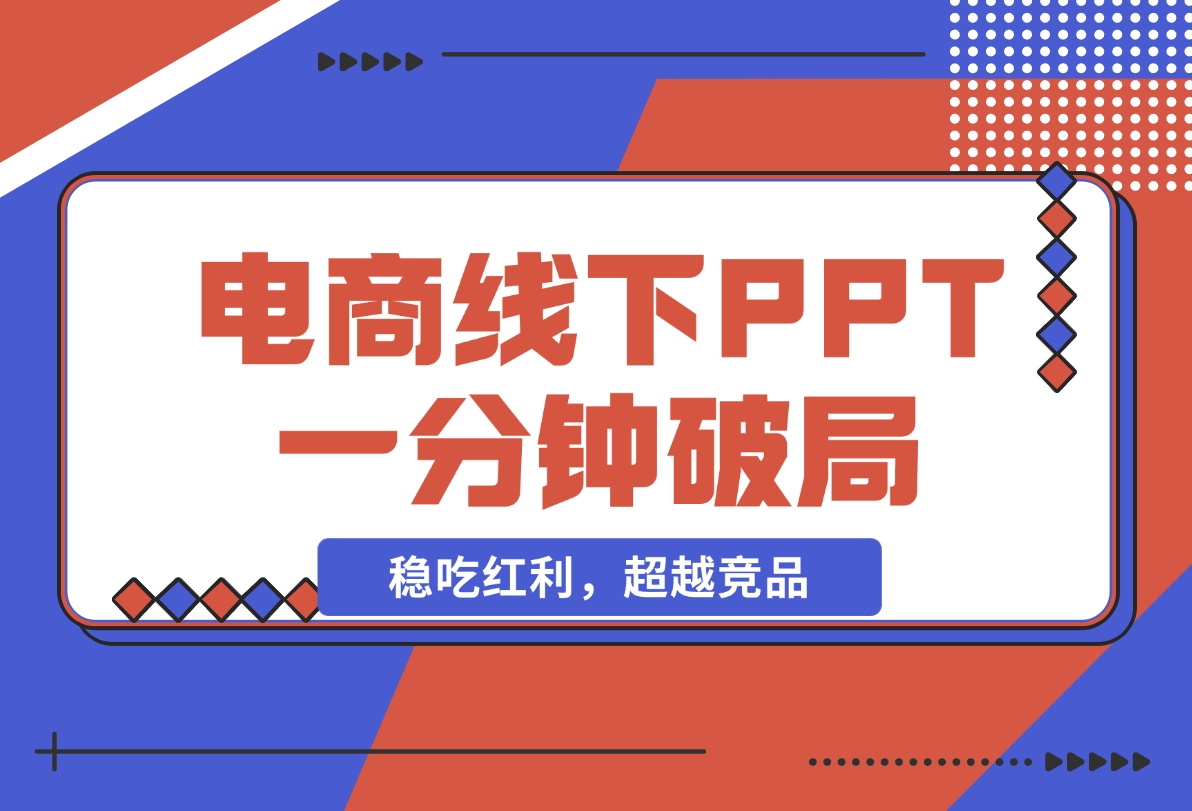 【2024.11.18】电商线下PPT：一分钟破局抢流量，稳吃红利，超越竞品核心策略分段解析-小鲸副业资源库