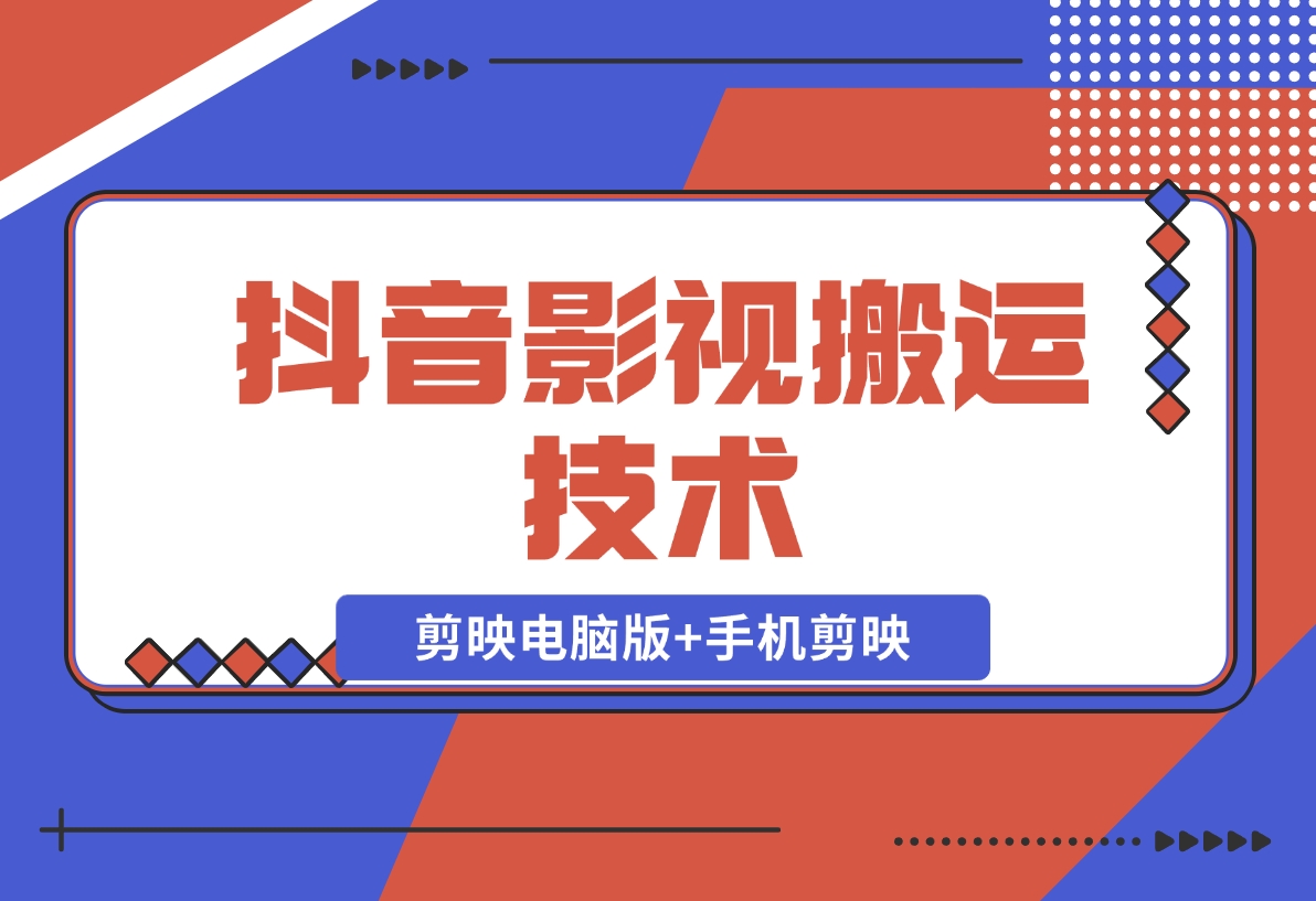 【2024.11.18】抖音影视搬运技术：剪映电脑版+手机剪映，去水印找题材，发布策略-小鲸副业资源库
