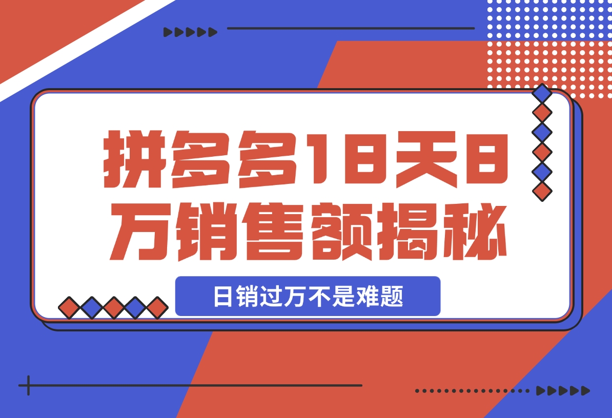 【2024.11.19】拼多多18天8万销售额揭秘：高客单价策略，避免价格战，日销过万不是难题-小鲸副业资源库