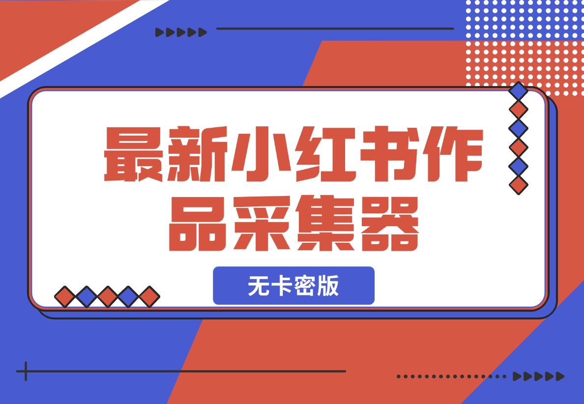 【2024.11.20】最新小红书作品采集器，无卡密版-小鲸副业资源库