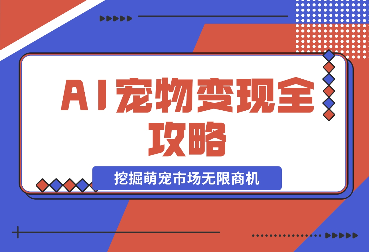 【2024.11.20】AI宠物变现全攻略：视频教程+MJ参数+指令合集，挖掘萌宠市场无限商机-小鲸副业资源库