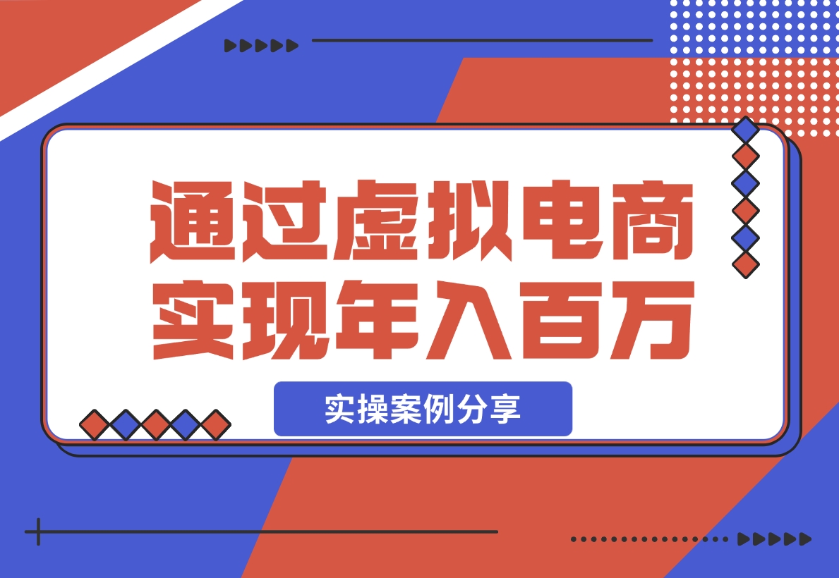 【2024.11.20】如何通过虚拟电商实现年入百万？(实操案例)-小鲸副业资源库
