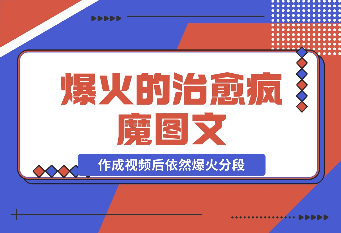 【2024.11.21】爆火的治愈，疯魔图文，作成视频后依然爆火分段-小鲸副业资源库