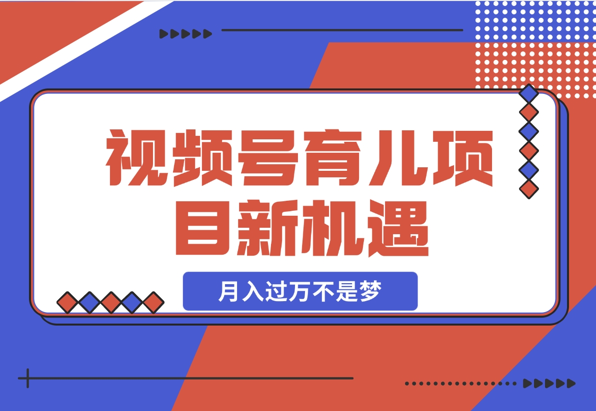 【2024.11.21】育儿项目新机遇：视频号带货与分成，月入过万不是梦-小鲸副业资源库