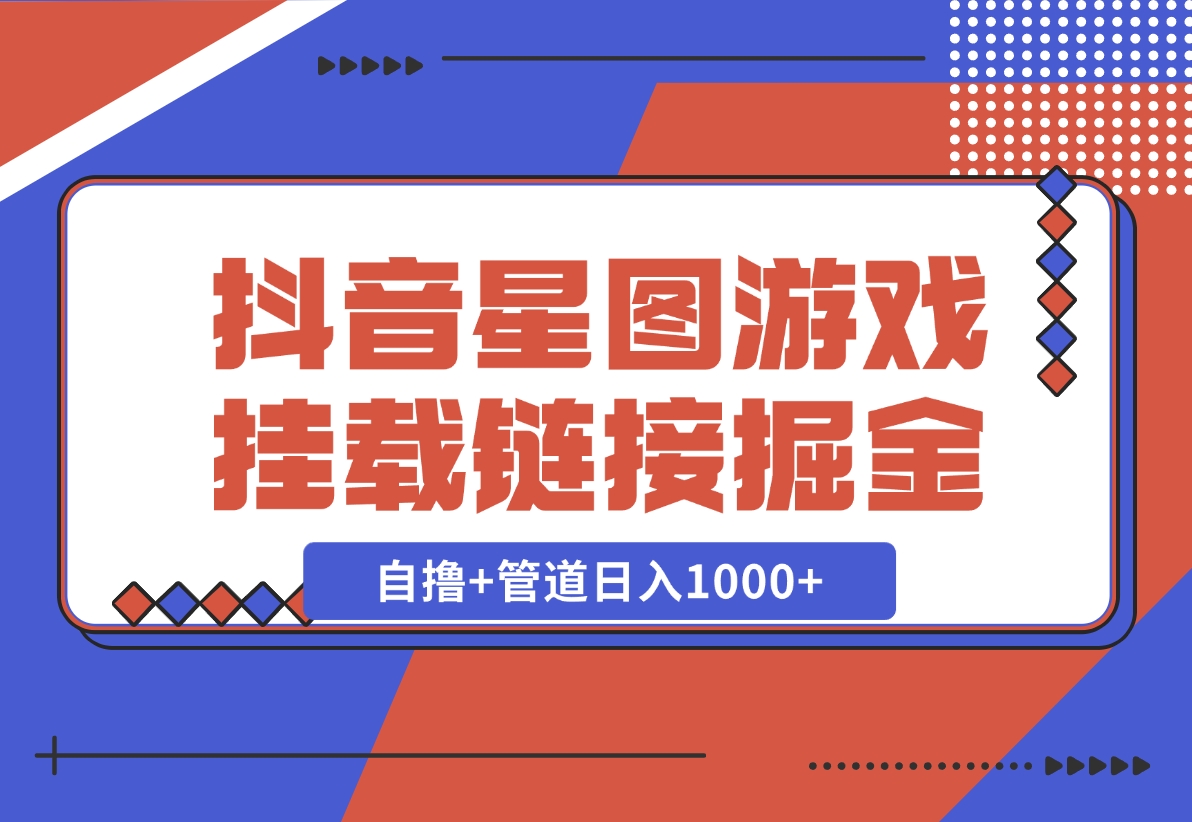 【2024.11.21】抖音星图发布游戏挂载视频链接掘金，自撸+管道日入1000+-小鲸副业资源库
