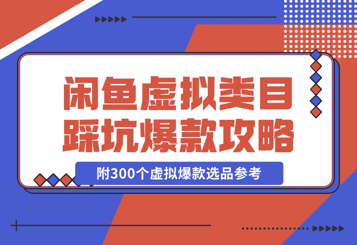 【2024.11.22】闲鱼虚拟类目带了800个学员总结的踩坑点！及单天800单爆款作图技巧！附300个虚拟爆款选品参考！-小鲸副业资源库
