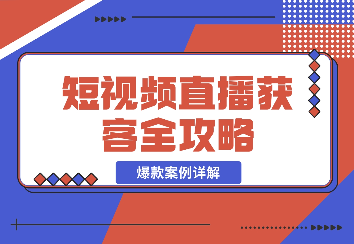 【2024.11.24】短视频直播获客全攻略：7天起爆作战图+互联网新营销+爆款案例详解-小鲸副业资源库