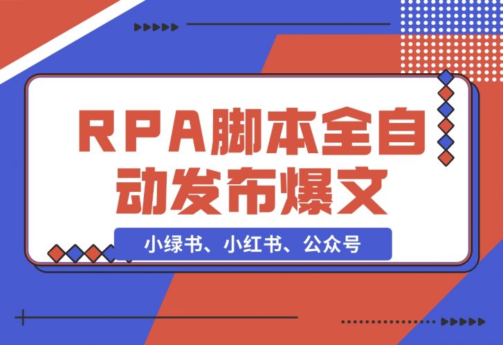【2024.11.25】用一个RPA脚本搞定小绿书、小红书、公众号爆文的 自动发布-小鲸副业资源库