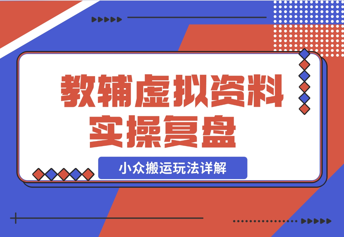 【2024.11.25】抖音教辅虚拟资料 实操复盘 从拥挤赛道中打通的小众搬运玩法详解-小鲸副业资源库