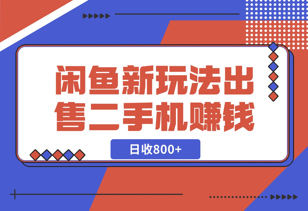 【2024.11.26】闲鱼最新玩法，出售二手手机赚钱，日赚800+！-小鲸副业资源库