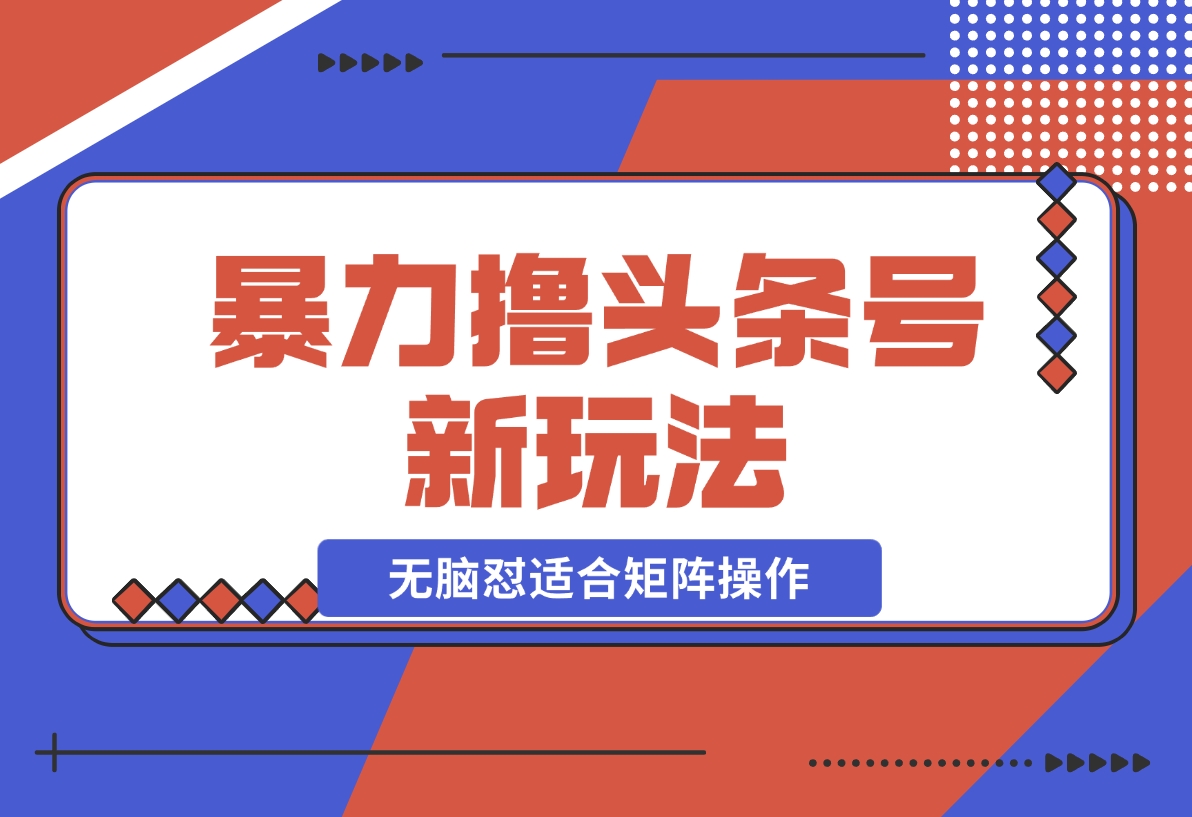 【2024.11.26】暴力撸头条号新玩法,无需剪辑一键转发，无脑怼适合矩阵操作-小鲸副业资源库