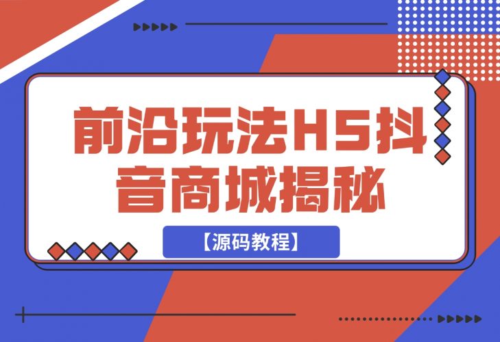 【2024.11.26】前沿抖音玩法H5抖音商城揭秘【源码教程】-小鲸副业资源库