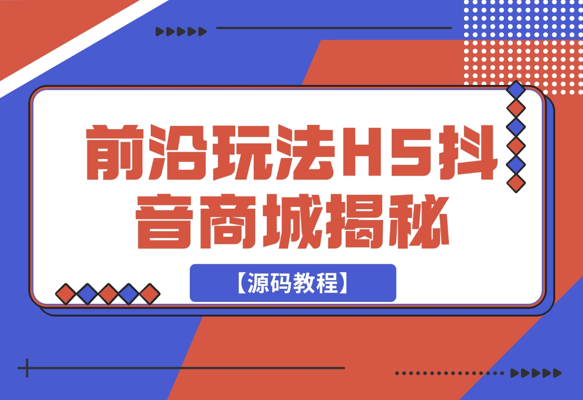 【2024.11.26】前沿抖音玩法H5抖音商城揭秘【源码教程】-小鲸副业资源库