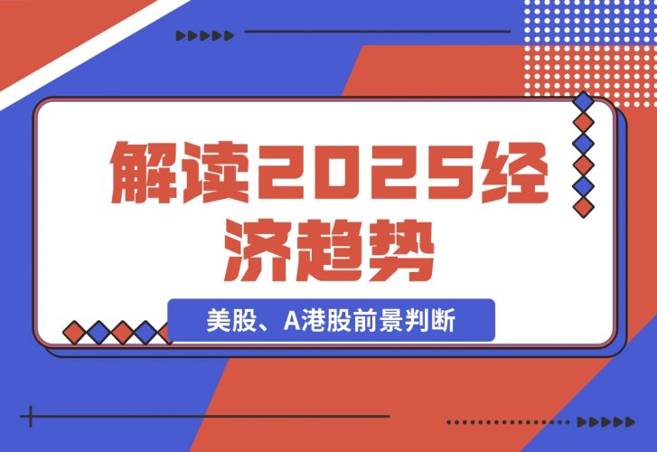 【2024.11.26】解读2025经济趋势、美股、A港股等资产前景判断，助您抢先布局未来投资-小鲸副业资源库