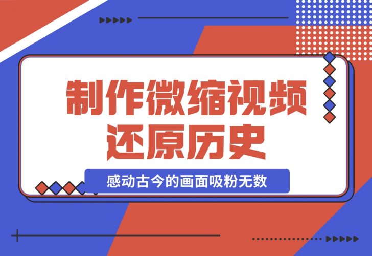 【2024.11.26】制作微缩视频还原历史，感动古今的画面吸粉无数，赚多少你说了算！-小鲸副业资源库