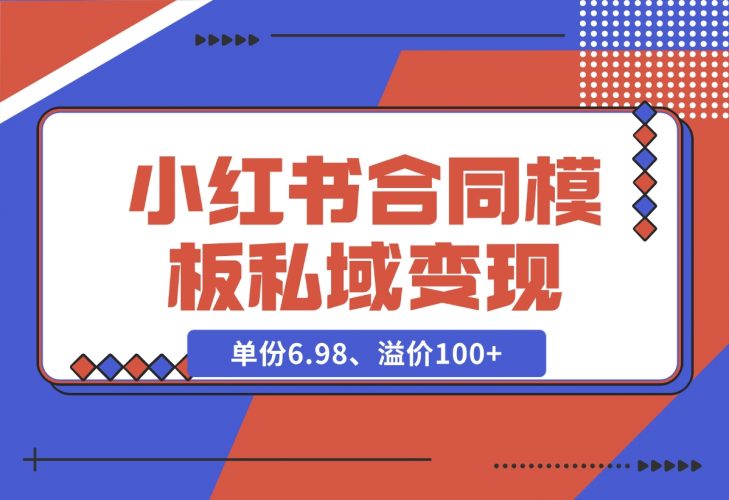 【2024.11.27】小红书合同模板私域变现副业，单份6.98、溢价100+，一条龙实操玩法分享给你-小鲸副业资源库
