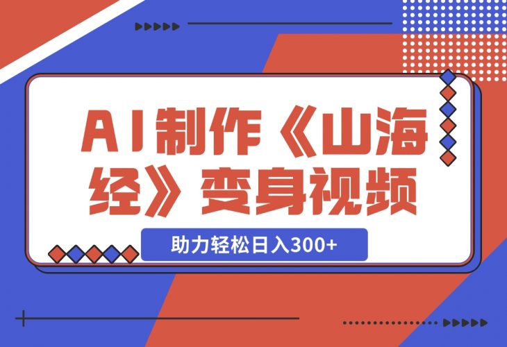【2024.11.27】AI制作《山海经》变身视频，超详细制作流程，附描述词制作方法，助力轻松日入300+-小鲸副业资源库