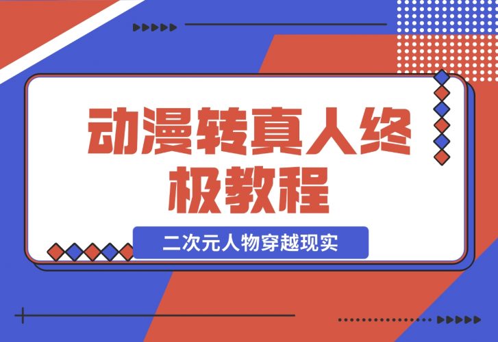 【2024.11.28】动漫转真人终极教程，3步让二次元人物穿越现实，满足你的好奇心！-小鲸副业资源库