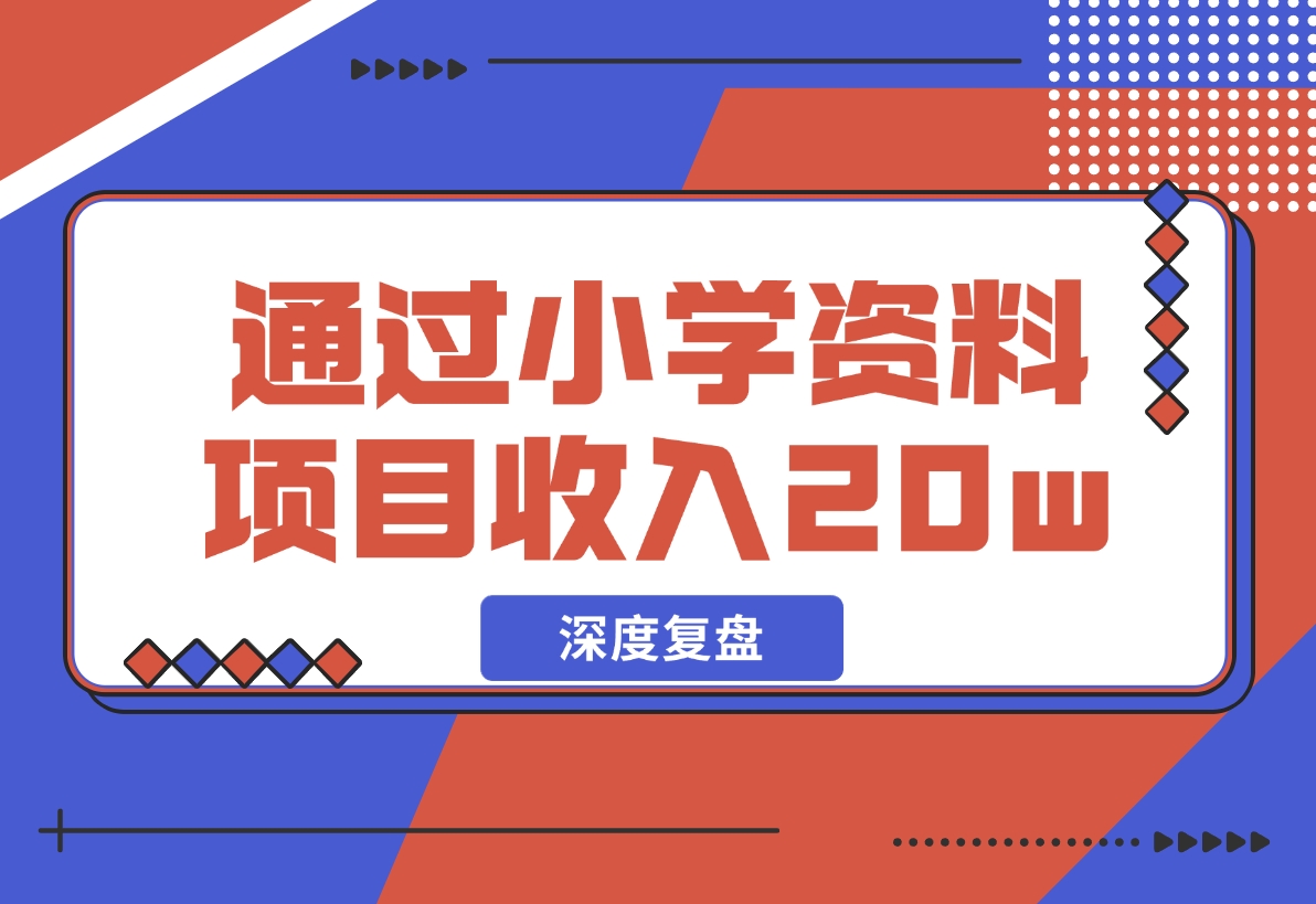 【2024.11.29】11个月，通过小学资料项目收入 20w，引流 8000 老师家长粉的深度复盘-小鲸副业资源库