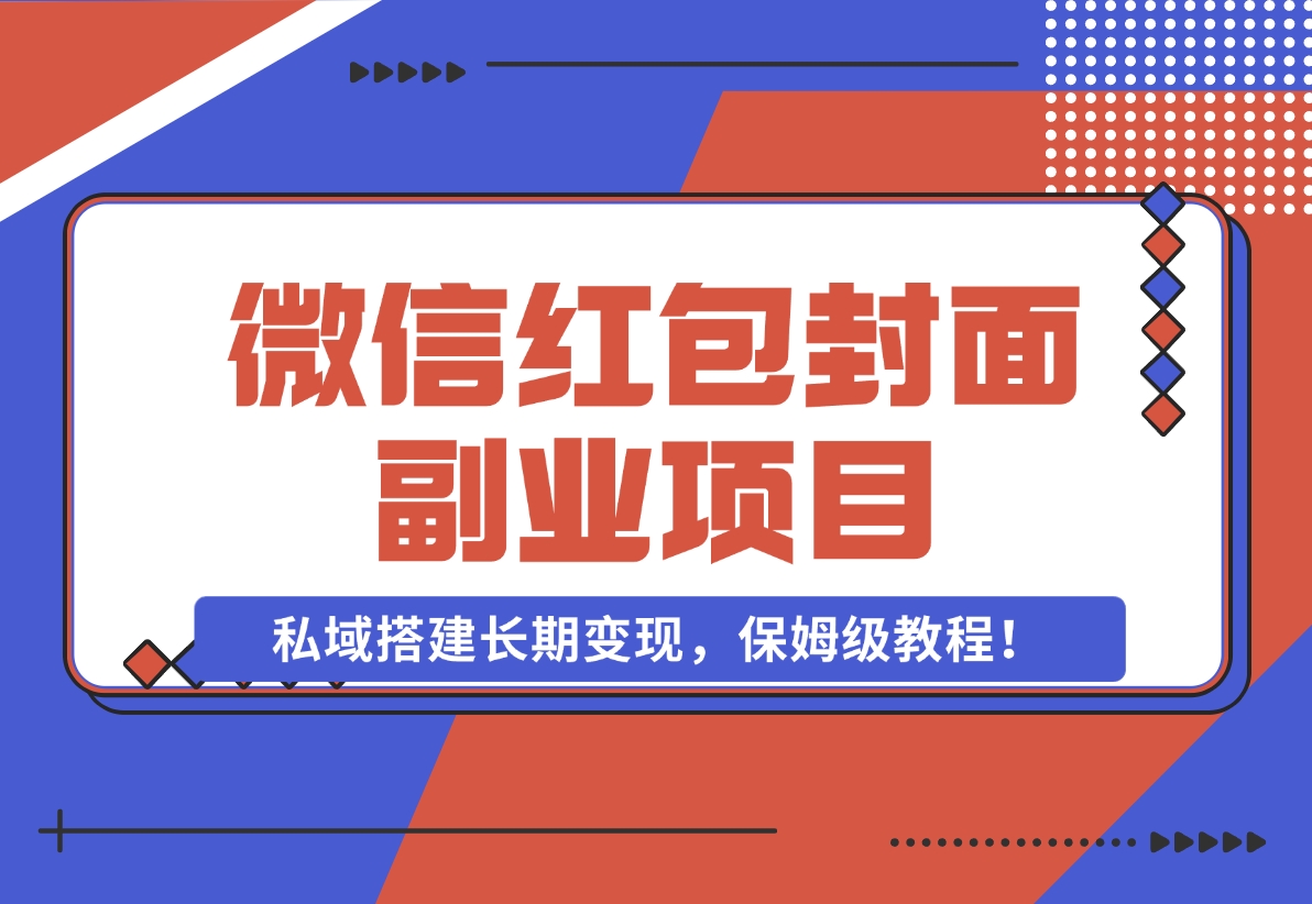 【2024.11.29】微信红包封面副业项目，私域搭建长期变现，保姆级教程！-小鲸副业资源库