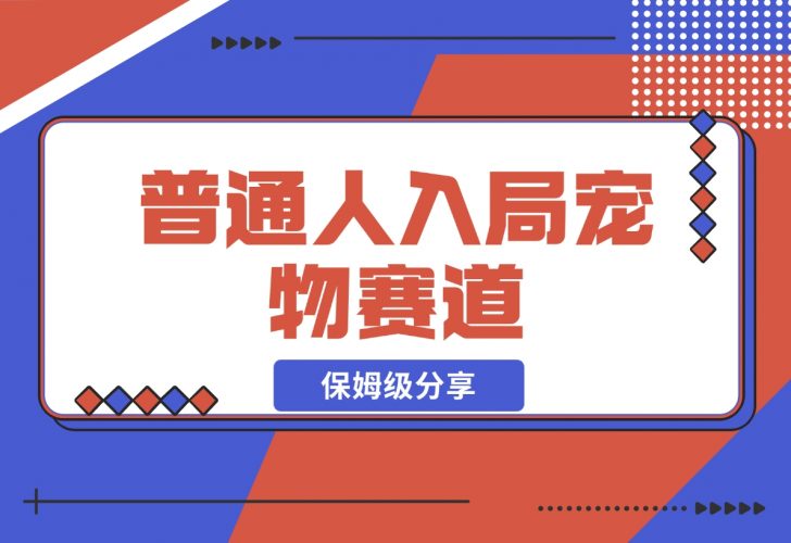 【2024.11.30】普通人入局宠物赛道，0基础也能上手的保姆级分享-小鲸副业资源库