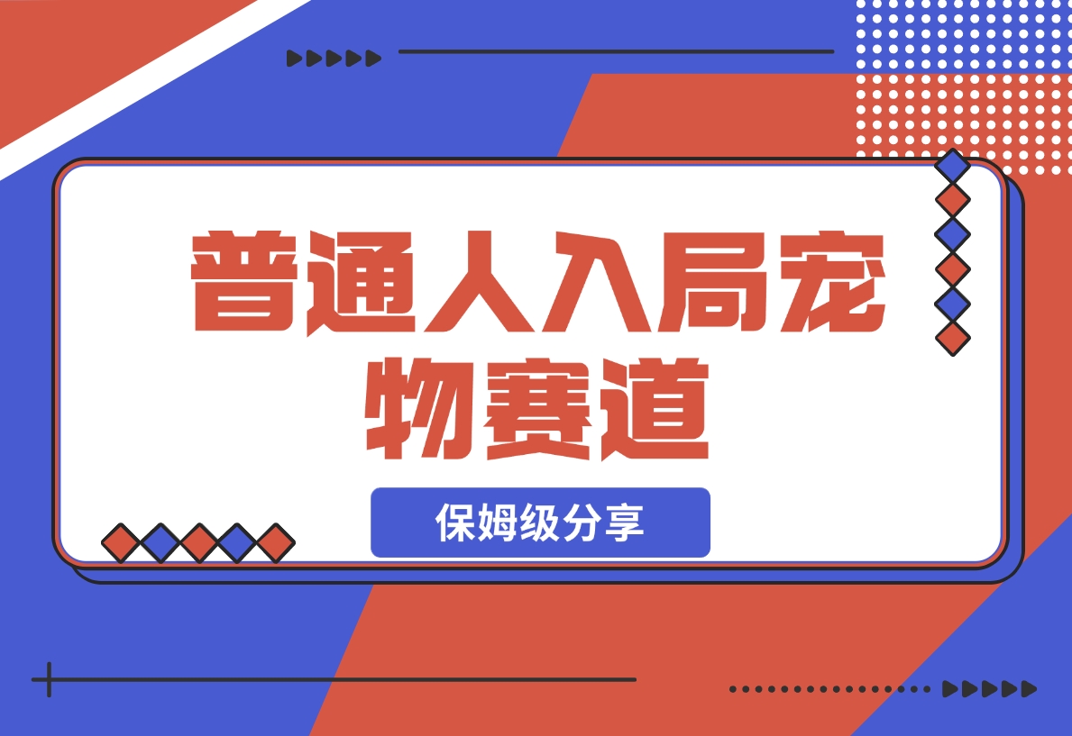 【2024.11.30】普通人入局宠物赛道，0基础也能上手的保姆级分享-小鲸副业资源库