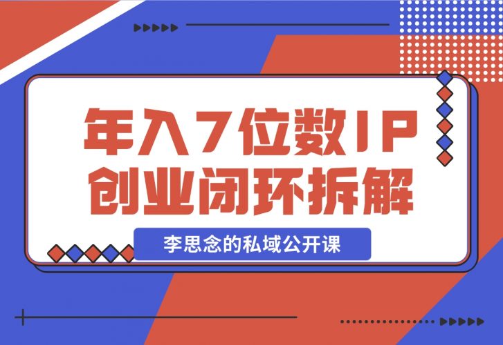 【2024.12.01】李思念的私域公开课 年入7位数的IP创业闭环拆解-小鲸副业资源库
