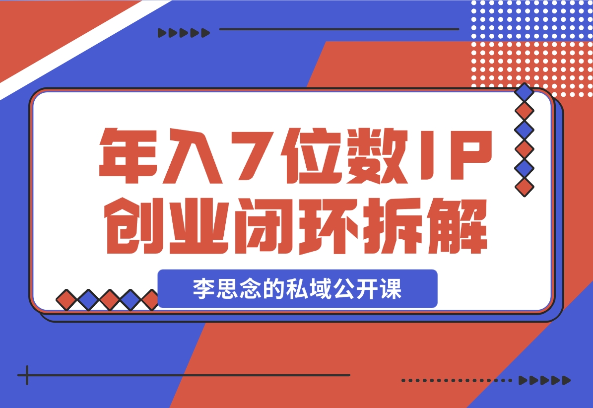 【2024.12.01】李思念的私域公开课 年入7位数的IP创业闭环拆解-小鲸副业资源库