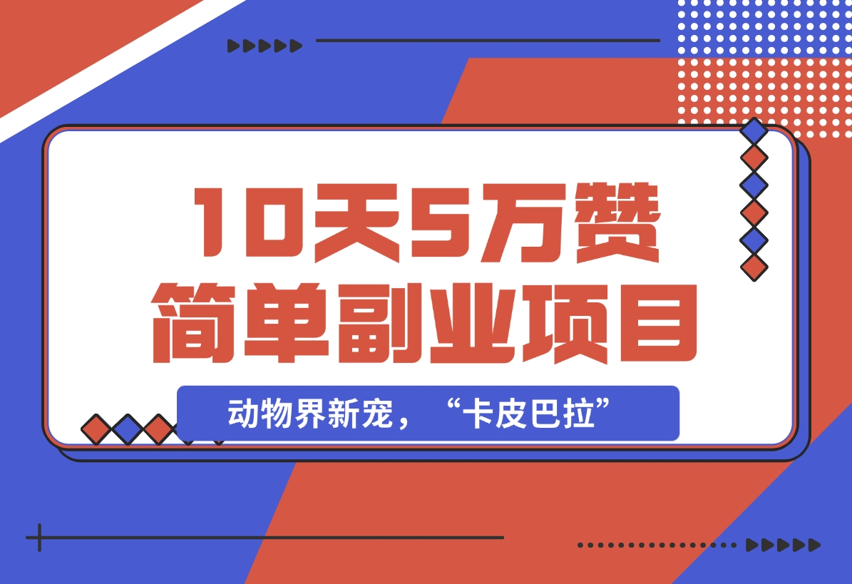 【2024.12.01】动物界新宠，“卡皮巴拉”是什么东西，10天5万赞，萌翻一片，管道收益，简单副业项目-小鲸副业资源库