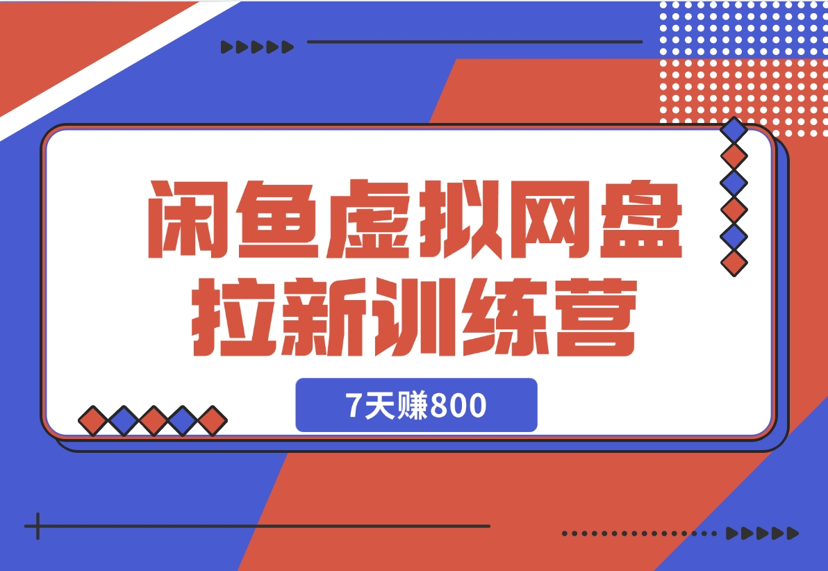 【2024.12.02】闲鱼虚拟网盘拉新训练营：省时省力赚钱，无需人工，自动发货，7天赚800-小鲸副业资源库