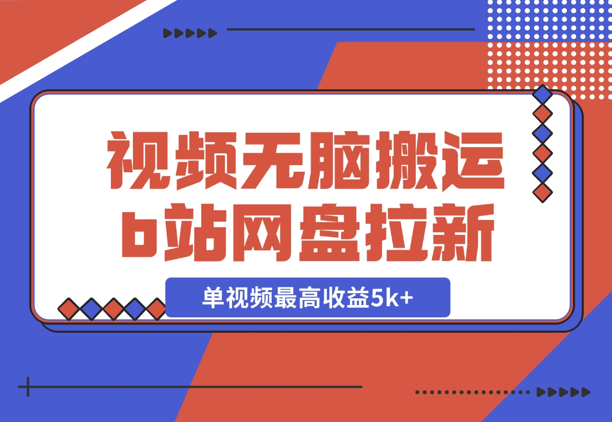 【2024.12.03】视频无脑搬运b站网盘拉新，单视频最高收益5k+【揭秘】-小鲸副业资源库