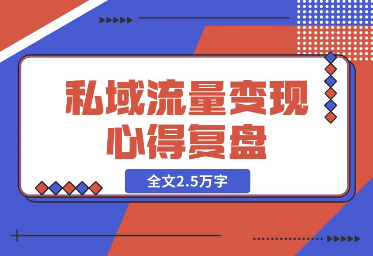 【2024.12.04】私域流量变现心得复盘，从底层逻辑开始带你重新认识流量，全文2.5万字-小鲸副业资源库