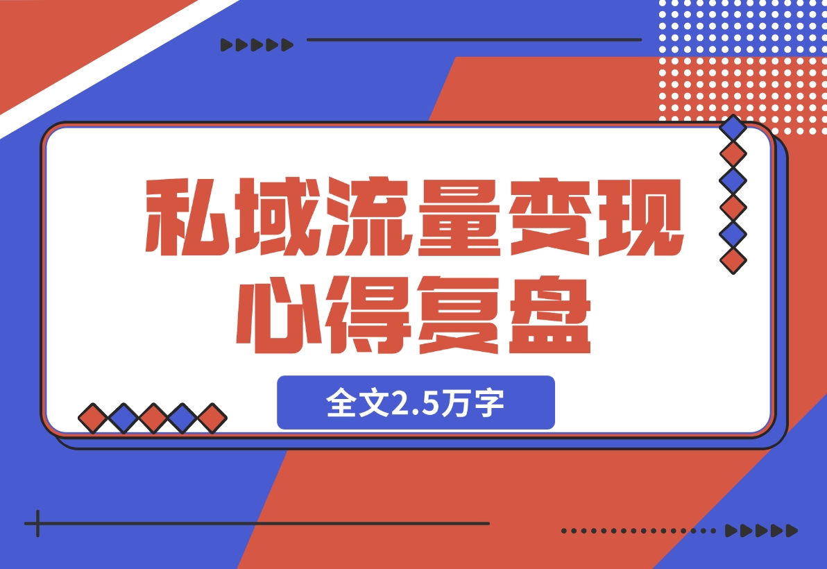 【2024.12.04】私域流量变现心得复盘，从底层逻辑开始带你重新认识流量，全文2.5万字-小鲸副业资源库