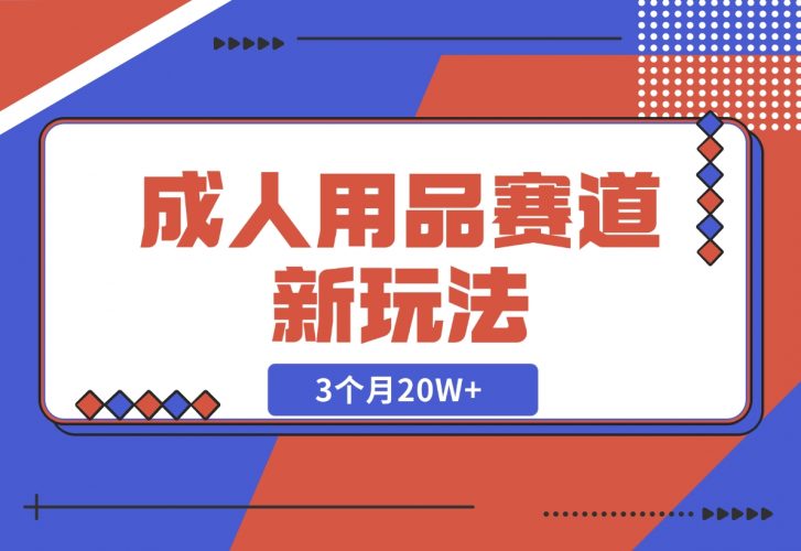 【2024.12.04】成人用品赛道新玩法，情趣用品一个长期暴利的赛道，3个月20W+-小鲸副业资源库