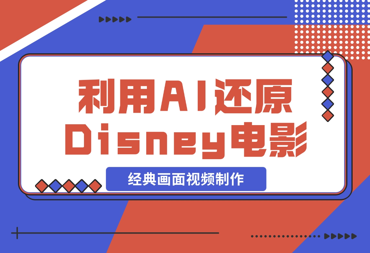【2024.12.04】利用AI还原Disney电影经典画面视频制作-小鲸副业资源库
