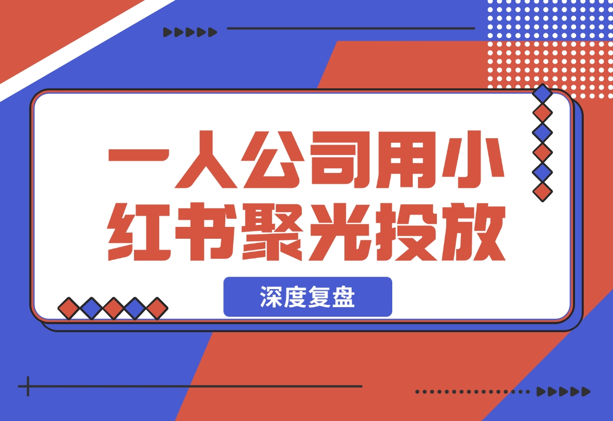 【2024.12.05】一人公司，用小红书聚光投放，一年时间，从小红书加了4W客户，深度复盘！-小鲸副业资源库