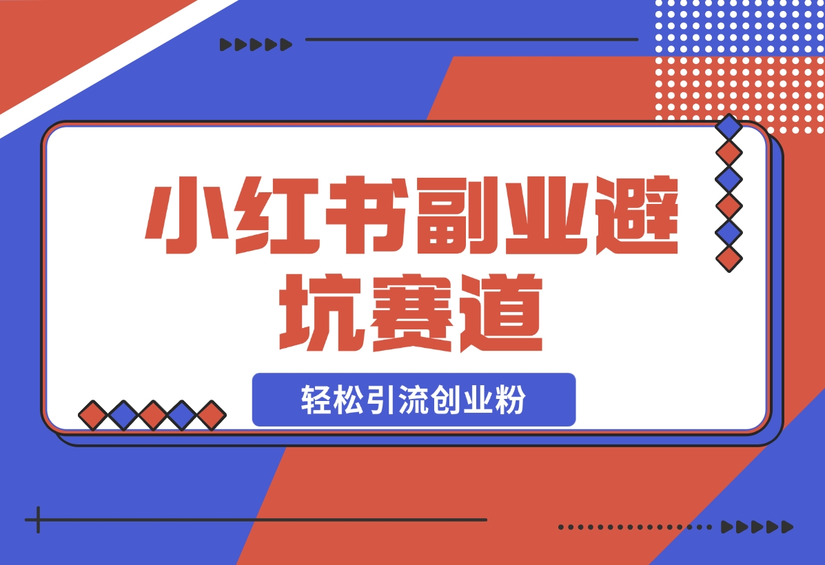 【2024.12.05】小红书 副业避坑赛道，轻松引流创业粉，笔记文案制作教程-小鲸副业资源库