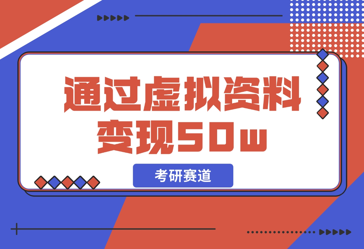 【2024.12.05】考研赛道 | 通过虚拟资料变现50w的保姆级实操复盘—全文1.6w字分享-小鲸副业资源库