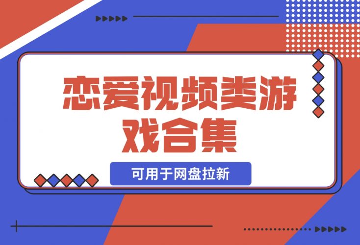【2024.12.05】恋爱视频类游戏合集，可用于网盘拉新！-小鲸副业资源库