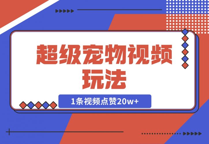 【2024.12.05】超级宠物视频玩法，1条视频点赞20w+-小鲸副业资源库
