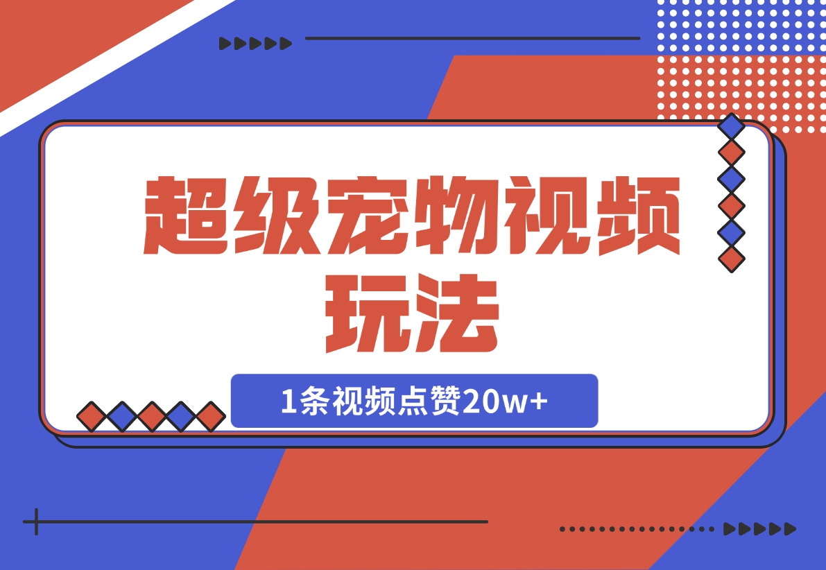 【2024.12.05】超级宠物视频玩法，1条视频点赞20w+-小鲸副业资源库