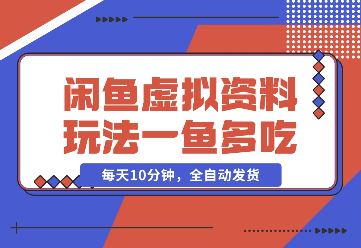 【2024.12.05】闲鱼虚拟资料玩法，两份收益，每天10分钟，全自动发货-小鲸副业资源库